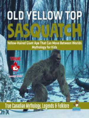 cover image of Old Yellow Top / Sasquatch--Yellow-Haired Giant Ape That Can Move Between Worlds--Mythology for Kids--True Canadian Mythology, Legends & Folklore